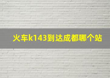 火车k143到达成都哪个站