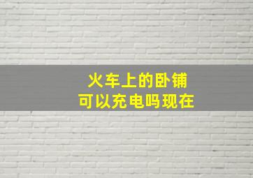 火车上的卧铺可以充电吗现在