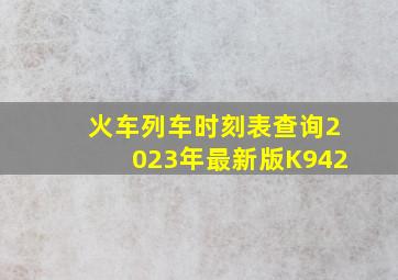 火车列车时刻表查询2023年最新版K942