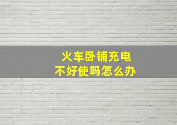 火车卧铺充电不好使吗怎么办