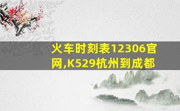 火车时刻表12306官网,K529杭州到成都