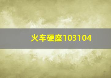 火车硬座103104