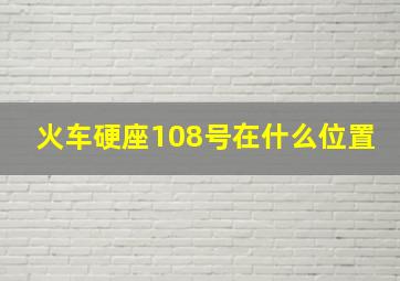 火车硬座108号在什么位置