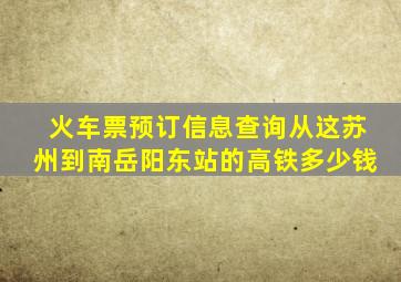 火车票预订信息查询从这苏州到南岳阳东站的高铁多少钱