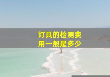 灯具的检测费用一般是多少