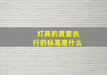 灯具的质量执行的标准是什么