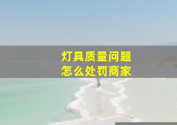 灯具质量问题怎么处罚商家