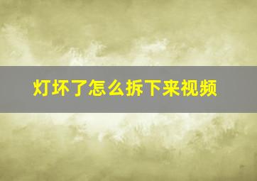 灯坏了怎么拆下来视频