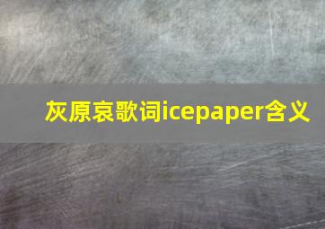 灰原哀歌词icepaper含义