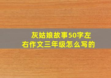 灰姑娘故事50字左右作文三年级怎么写的