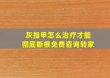 灰指甲怎么治疗才能彻底断根免费咨询转家