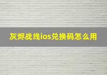 灰烬战线ios兑换码怎么用