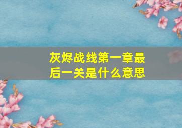 灰烬战线第一章最后一关是什么意思