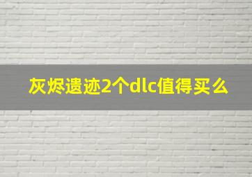 灰烬遗迹2个dlc值得买么