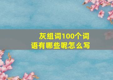 灰组词100个词语有哪些呢怎么写