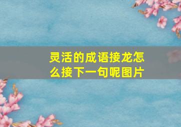 灵活的成语接龙怎么接下一句呢图片