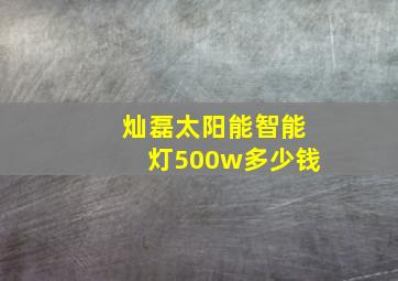 灿磊太阳能智能灯500w多少钱