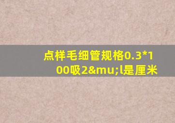 点样毛细管规格0.3*100吸2μl是厘米