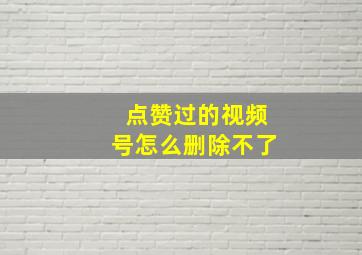 点赞过的视频号怎么删除不了