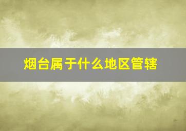 烟台属于什么地区管辖