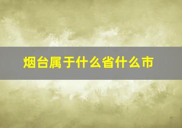 烟台属于什么省什么市