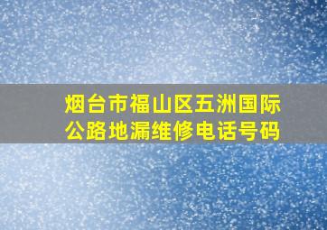 烟台市福山区五洲国际公路地漏维修电话号码