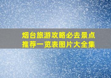 烟台旅游攻略必去景点推荐一览表图片大全集