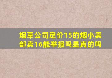 烟草公司定价15的烟小卖部卖16能举报吗是真的吗