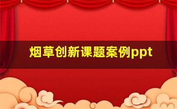 烟草创新课题案例ppt