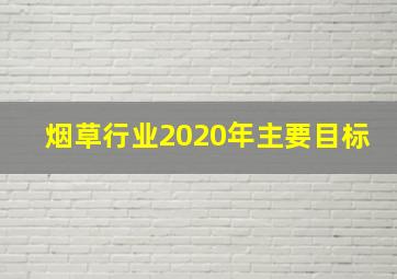 烟草行业2020年主要目标