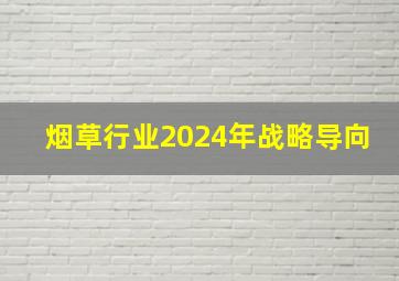 烟草行业2024年战略导向