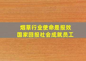 烟草行业使命是报效国家回报社会成就员工