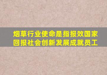 烟草行业使命是指报效国家回报社会创新发展成就员工