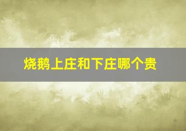 烧鹅上庄和下庄哪个贵