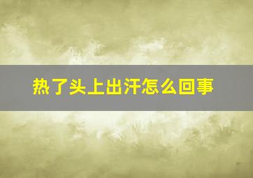 热了头上出汗怎么回事