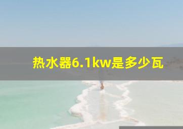 热水器6.1kw是多少瓦