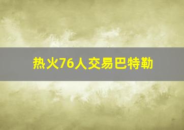 热火76人交易巴特勒