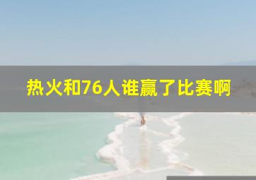 热火和76人谁赢了比赛啊