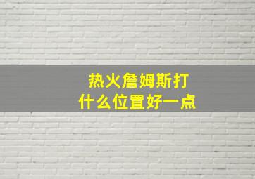 热火詹姆斯打什么位置好一点