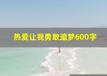 热爱让我勇敢追梦600字