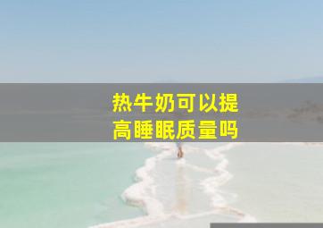 热牛奶可以提高睡眠质量吗