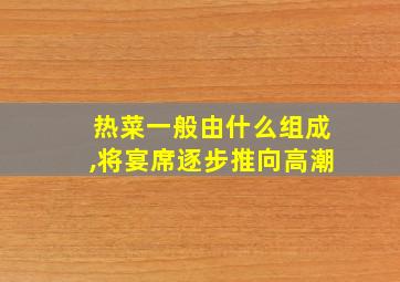 热菜一般由什么组成,将宴席逐步推向高潮