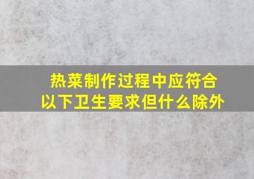 热菜制作过程中应符合以下卫生要求但什么除外