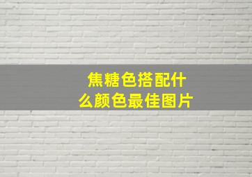 焦糖色搭配什么颜色最佳图片