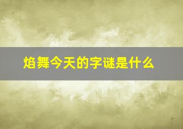 焰舞今天的字谜是什么