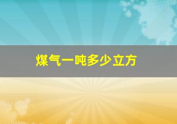 煤气一吨多少立方