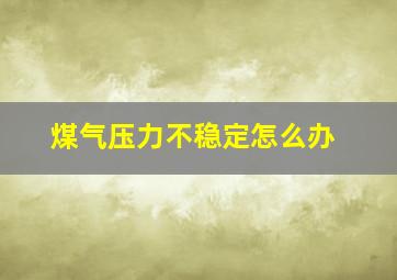 煤气压力不稳定怎么办