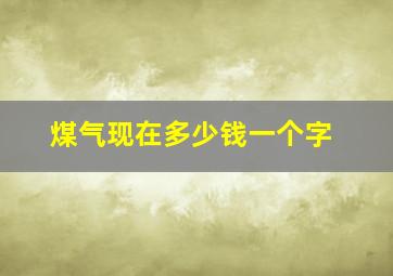 煤气现在多少钱一个字