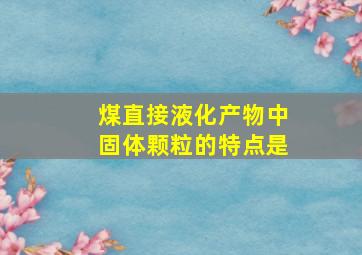 煤直接液化产物中固体颗粒的特点是