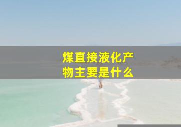 煤直接液化产物主要是什么